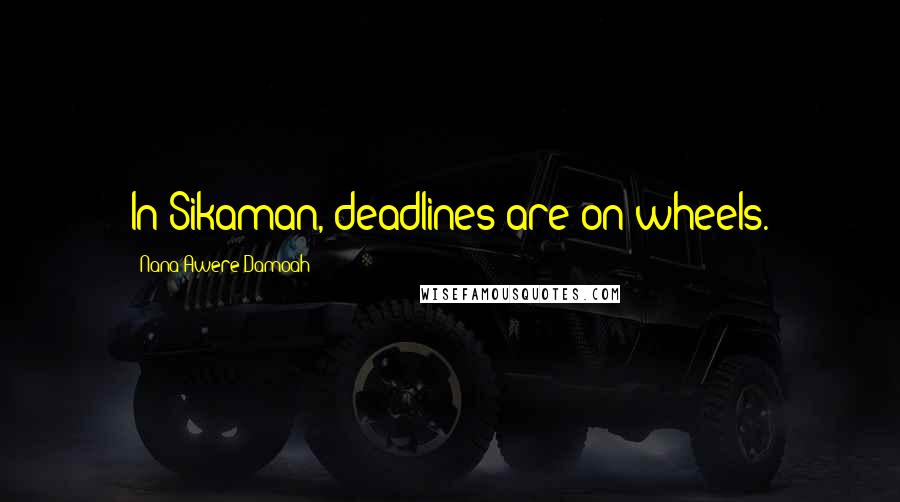 Nana Awere Damoah quotes: In Sikaman, deadlines are on wheels.