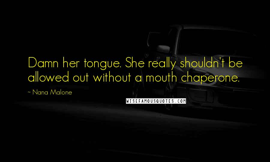 Nana Malone quotes: Damn her tongue. She really shouldn't be allowed out without a mouth chaperone.