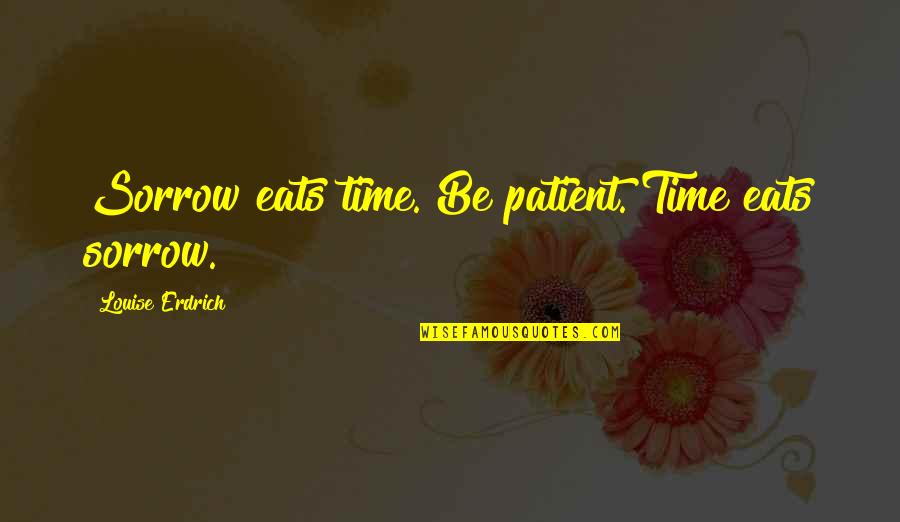 Nana Ml Quotes By Louise Erdrich: Sorrow eats time. Be patient. Time eats sorrow. Nana Ml Quotes By Louise Erdrich: Sorrow eats time. Be patient. Time eats sorrow.