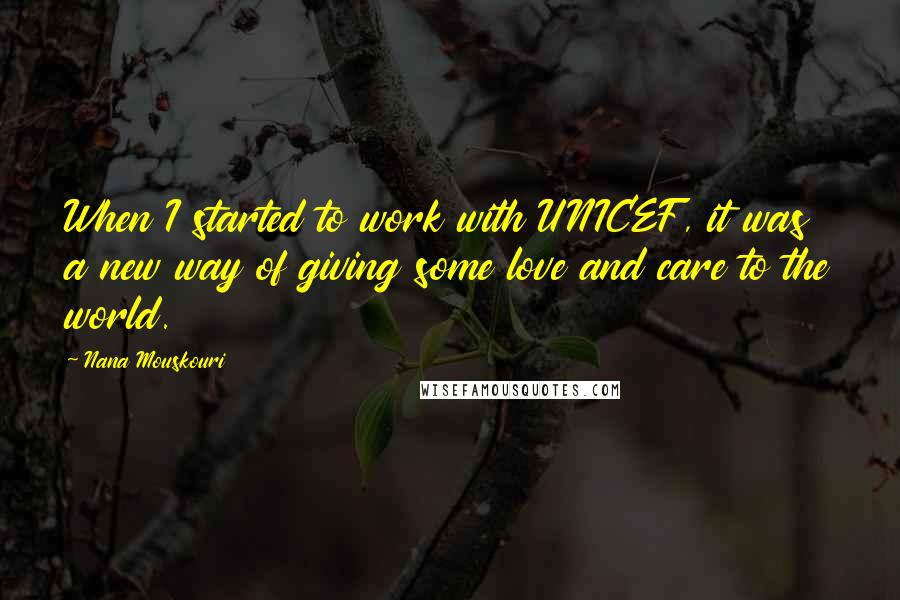 Nana Mouskouri quotes: When I started to work with UNICEF, it was a new way of giving some love and care to the world.