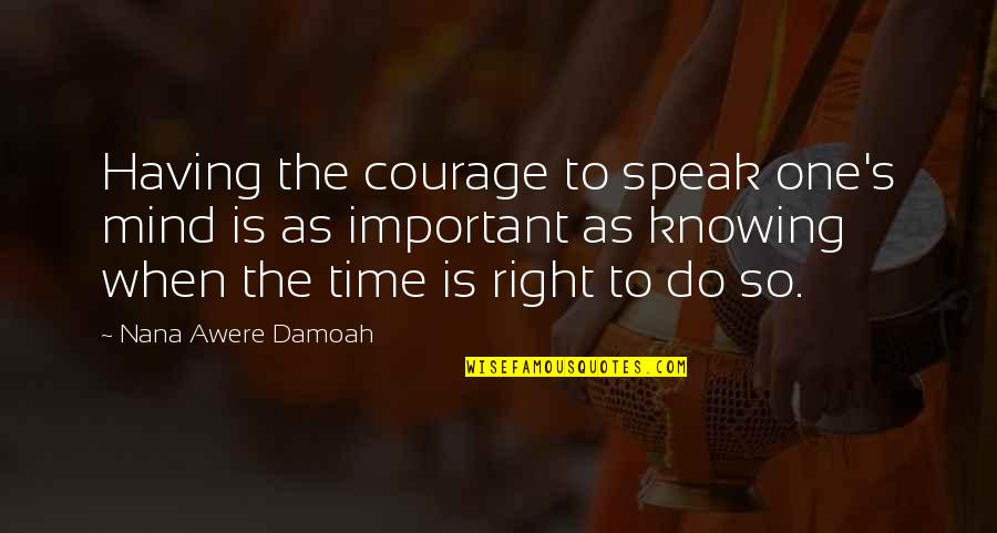 Nana Nana Quotes By Nana Awere Damoah: Having the courage to speak one's mind is Nana Nana Quotes By Nana Awere Damoah: Having the courage to speak one's mind is