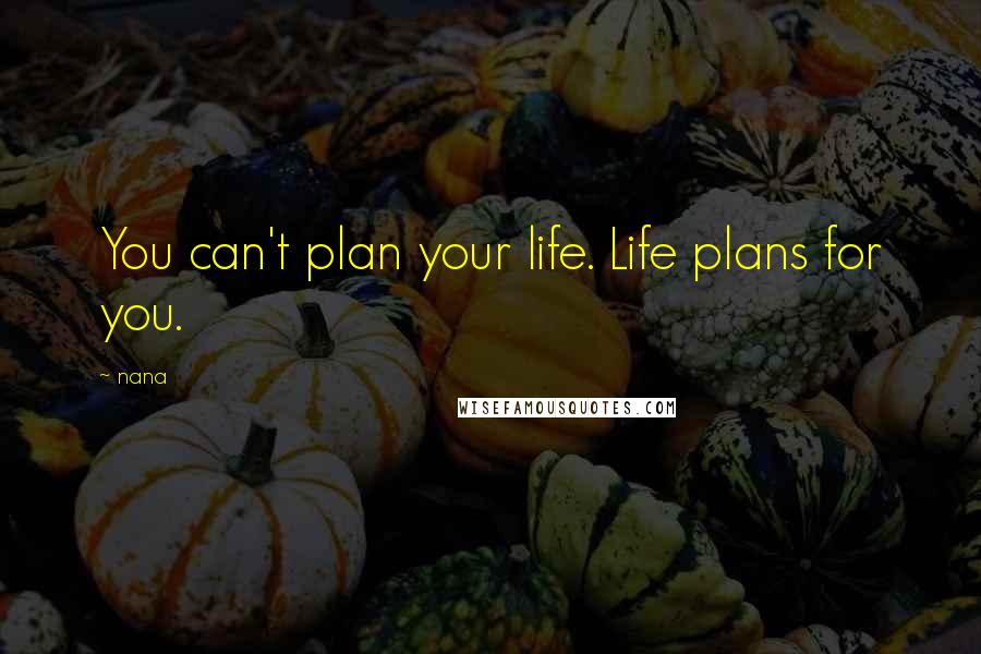 Nana quotes: You can't plan your life. Life plans for you.