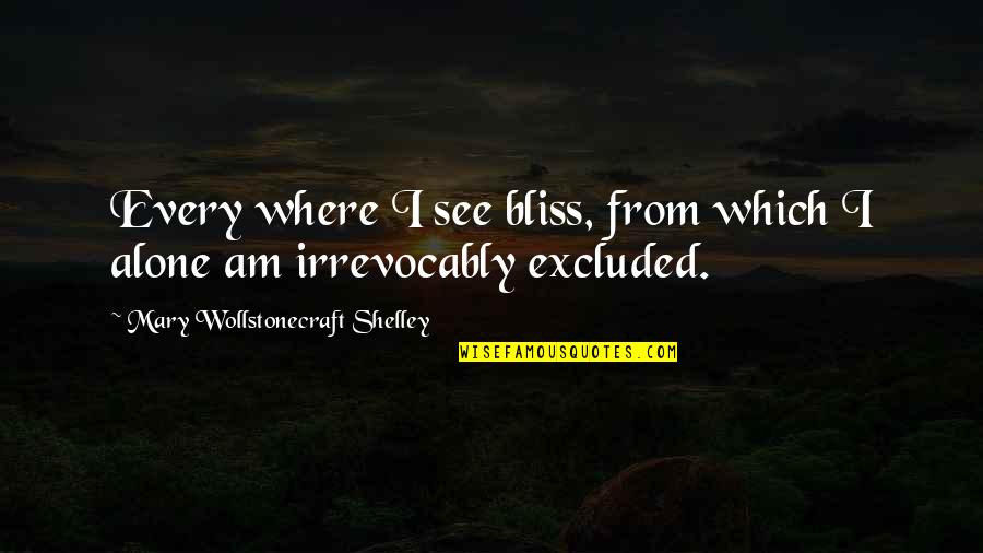 Nana Saheb Quotes By Mary Wollstonecraft Shelley: Every where I see bliss, from which I Nana Saheb Quotes By Mary Wollstonecraft Shelley: Every where I see bliss, from which I