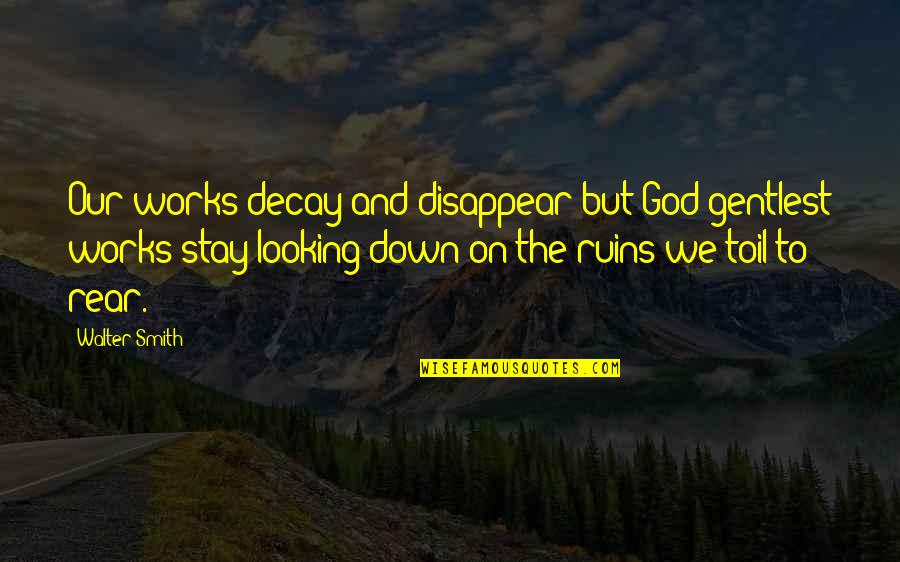 Nana Saheb Quotes By Walter Smith: Our works decay and disappear but God gentlest Nana Saheb Quotes By Walter Smith: Our works decay and disappear but God gentlest