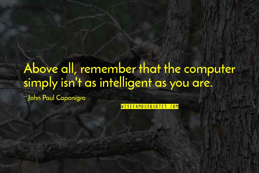 Nanabozho Pronunciation Quotes By John Paul Caponigro: Above all, remember that the computer simply isn't Nanabozho Pronunciation Quotes By John Paul Caponigro: Above all, remember that the computer simply isn't