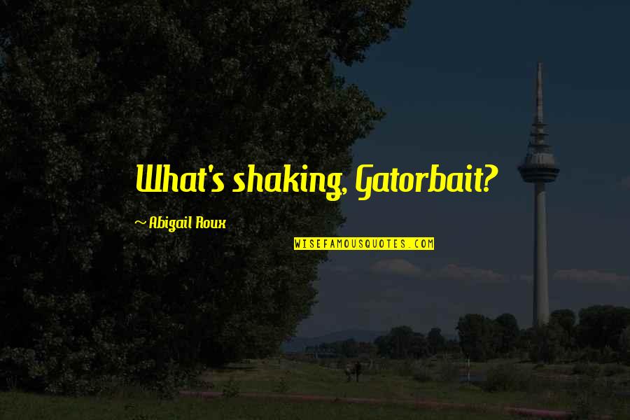 Nanabragov Quotes By Abigail Roux: What's shaking, Gatorbait?