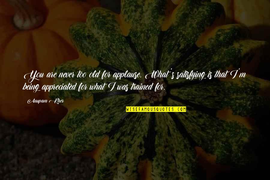 Nanabragov Quotes By Anupam Kher: You are never too old for applause. What's Nanabragov Quotes By Anupam Kher: You are never too old for applause. What's