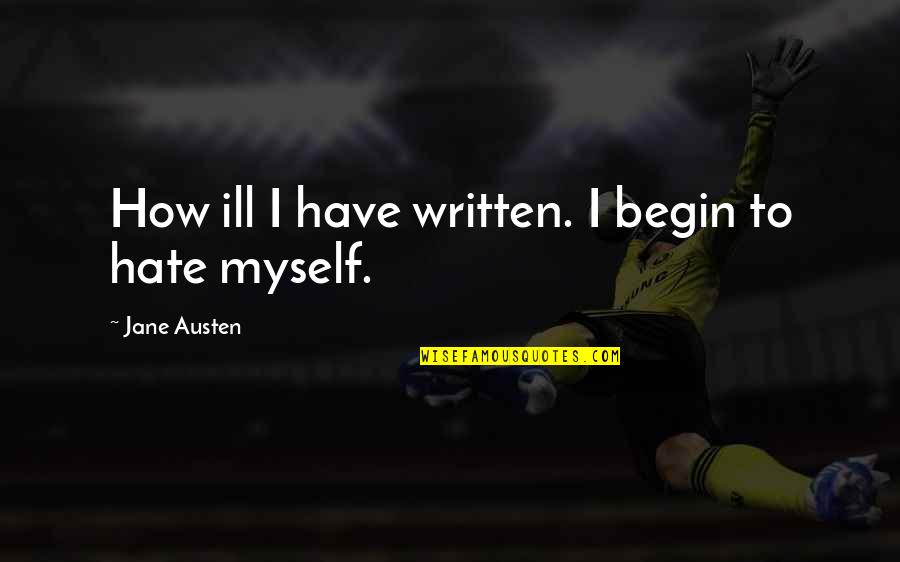 Nanabragov Quotes By Jane Austen: How ill I have written. I begin to Nanabragov Quotes By Jane Austen: How ill I have written. I begin to