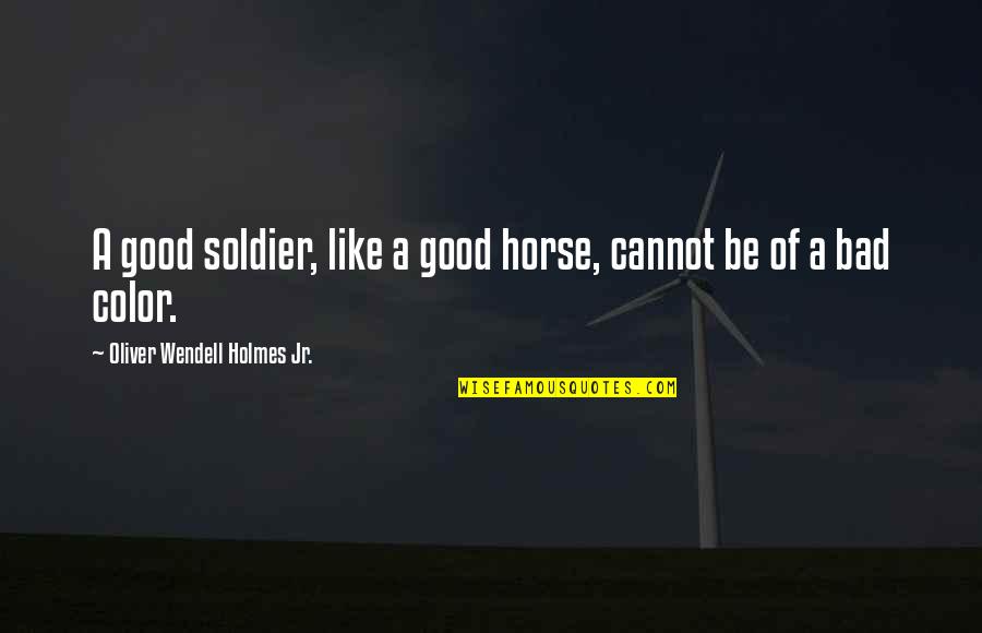 Nanabragov Quotes By Oliver Wendell Holmes Jr.: A good soldier, like a good horse, cannot