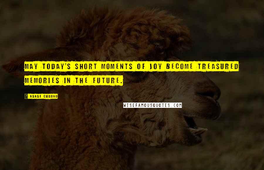 Nanae Chrono quotes: May today's short moments of joy become treasured memories in the future.