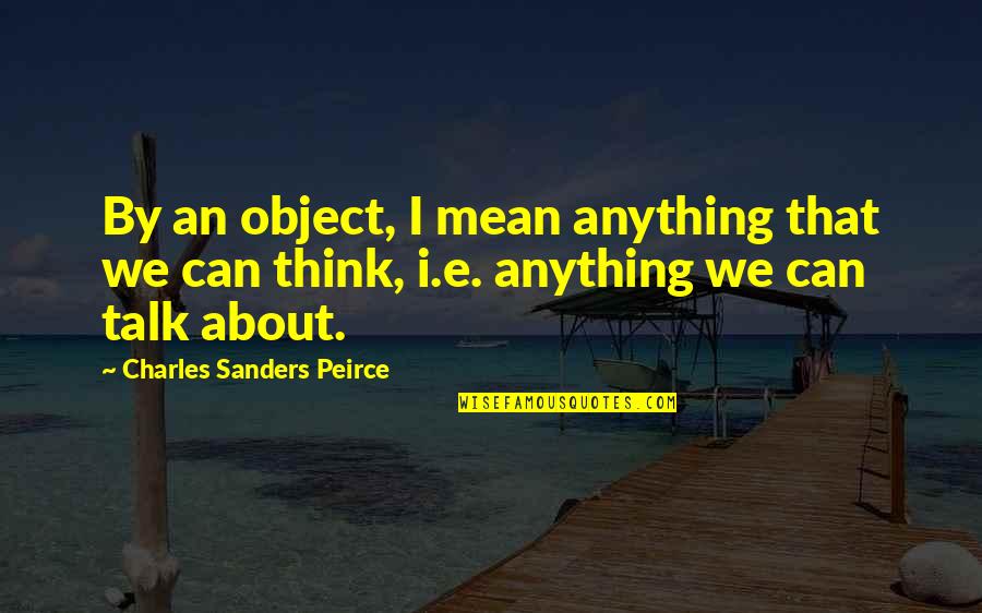 Nanaha Quotes By Charles Sanders Peirce: By an object, I mean anything that we Nanaha Quotes By Charles Sanders Peirce: By an object, I mean anything that we