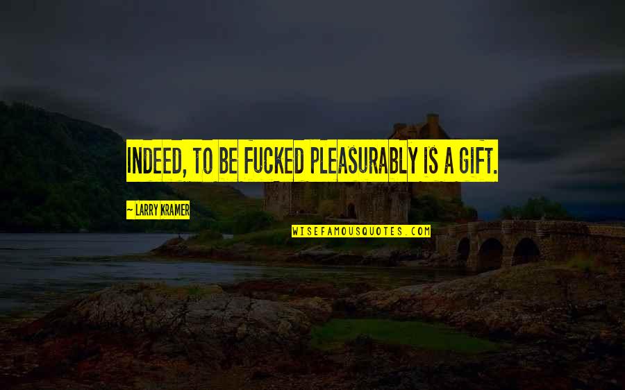 Nanamica Quotes By Larry Kramer: Indeed, to be fucked pleasurably is a gift.