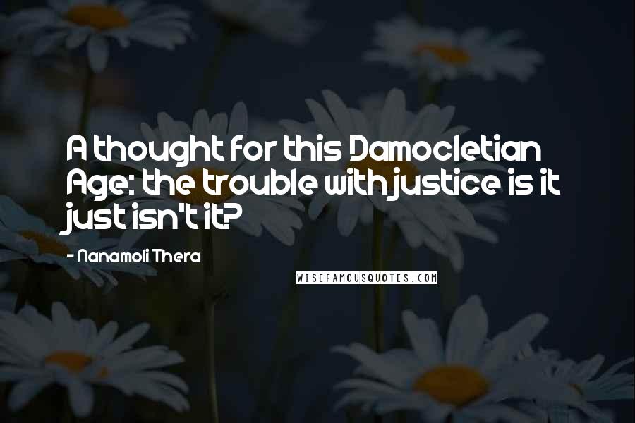 Nanamoli Thera quotes: A thought for this Damocletian Age: the trouble with justice is it just isn't it?