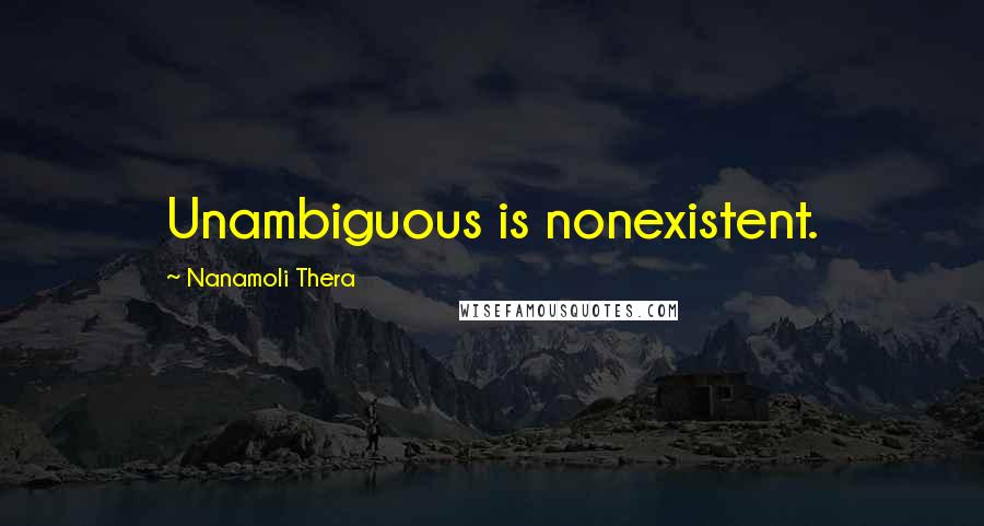 Nanamoli Thera quotes: Unambiguous is nonexistent.