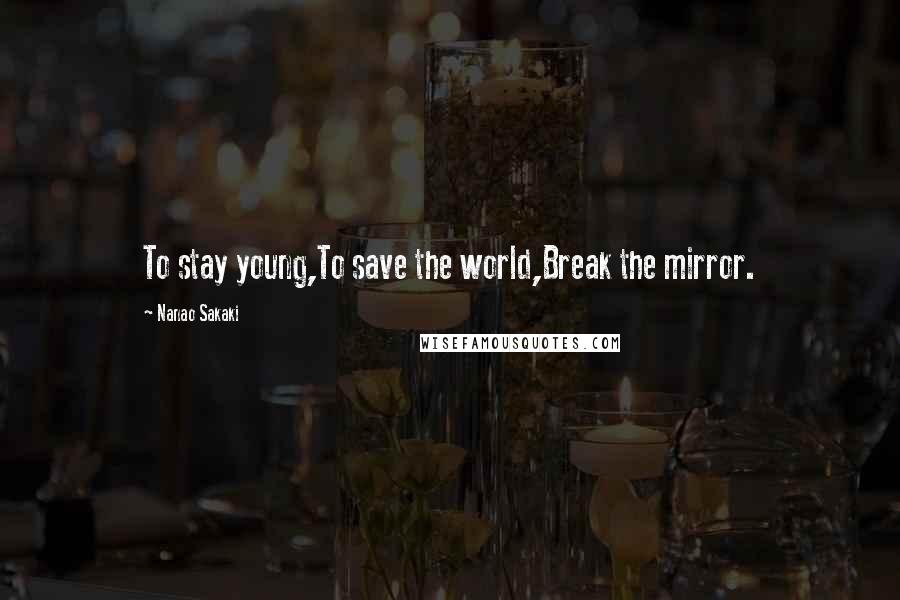 Nanao Sakaki quotes: To stay young,To save the world,Break the mirror.