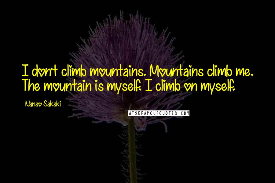 Nanao Sakaki quotes: I don't climb mountains. Mountains climb me. The mountain is myself. I climb on myself.