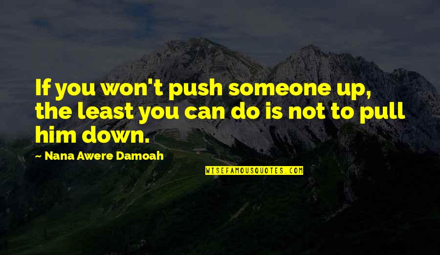 Nana's Quotes By Nana Awere Damoah: If you won't push someone up, the least