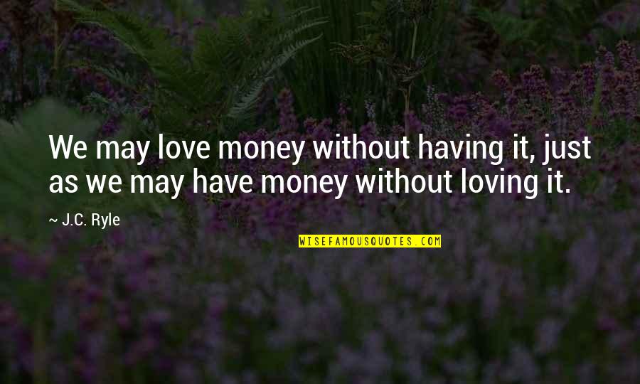 Nanase Aikawa Quotes By J.C. Ryle: We may love money without having it, just