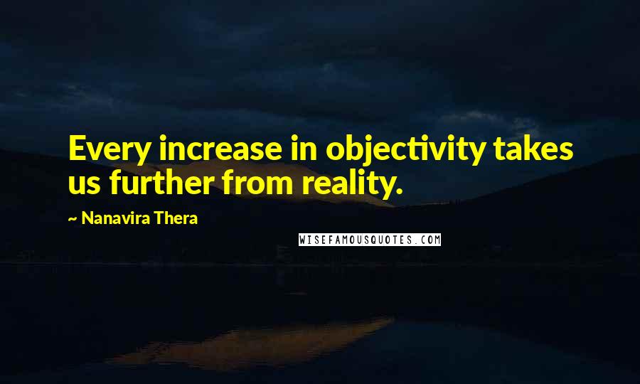 Nanavira Thera quotes: Every increase in objectivity takes us further from reality.