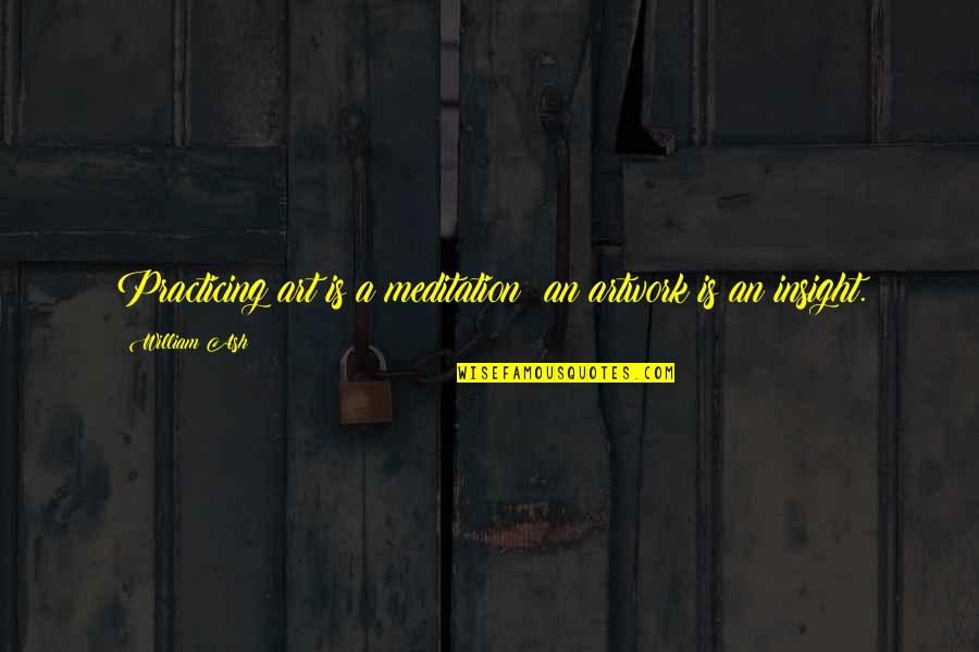 Nanaya Shiki Quotes By William Ash: Practicing art is a meditation; an artwork is