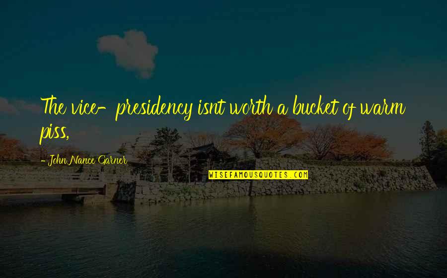 Nance Quotes By John Nance Garner: The vice-presidency isnt worth a bucket of warm Nance Quotes By John Nance Garner: The vice-presidency isnt worth a bucket of warm