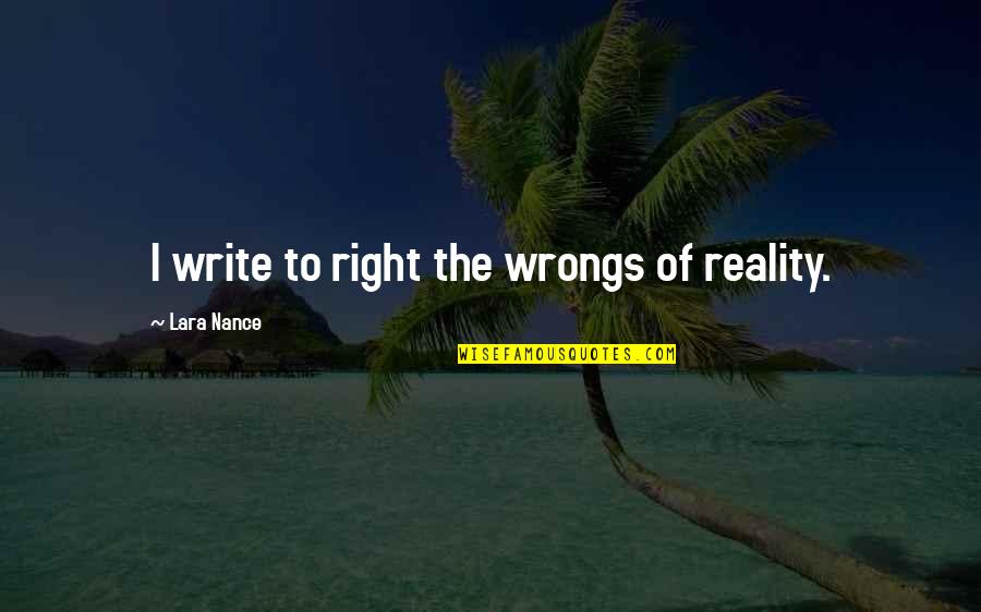 Nance Quotes By Lara Nance: I write to right the wrongs of reality. Nance Quotes By Lara Nance: I write to right the wrongs of reality.