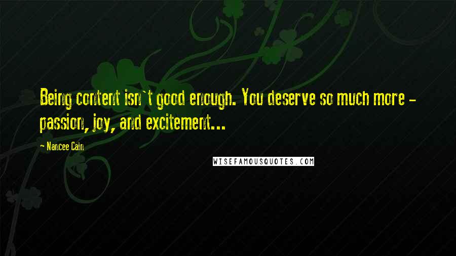Nancee Cain quotes: Being content isn't good enough. You deserve so much more - passion, joy, and excitement...