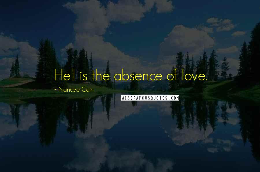 Nancee Cain quotes: Hell is the absence of love.