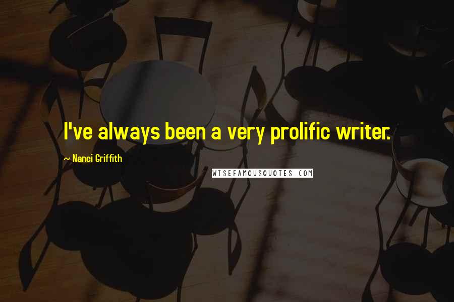 Nanci Griffith quotes: I've always been a very prolific writer.