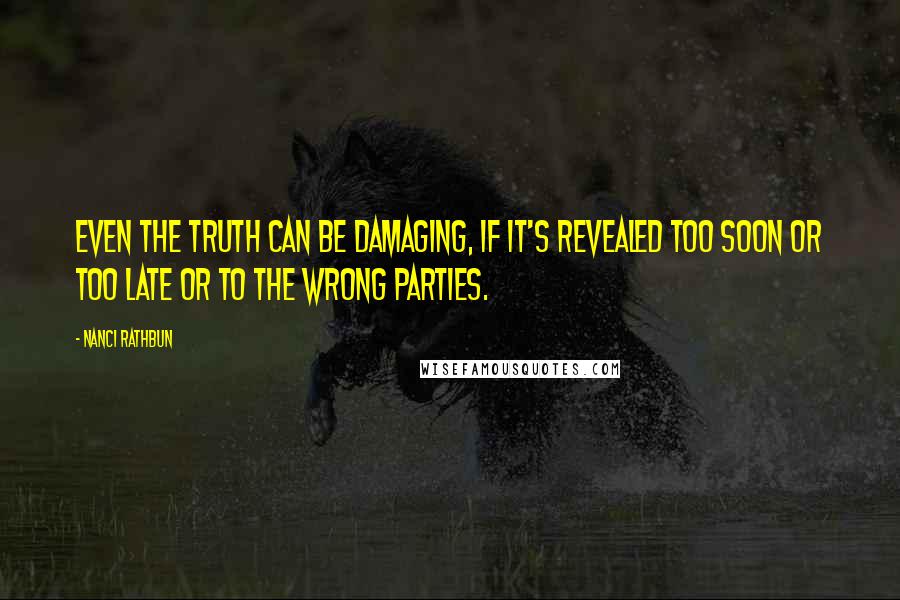 Nanci Rathbun quotes: Even the truth can be damaging, if it's revealed too soon or too late or to the wrong parties.