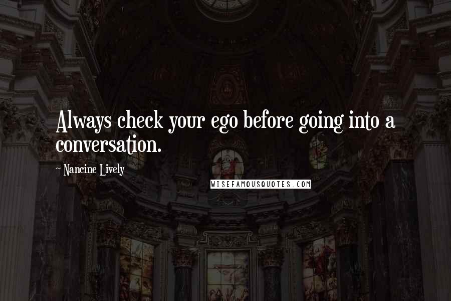 Nancine Lively quotes: Always check your ego before going into a conversation.