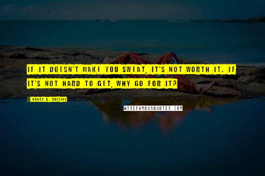 Nancy A. Collins quotes: If it doesn't make you sweat, it's not worth it. If it's not hard to get, why go for it?