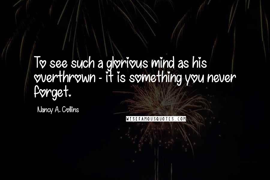 Nancy A. Collins quotes: To see such a glorious mind as his overthrown - it is something you never forget.