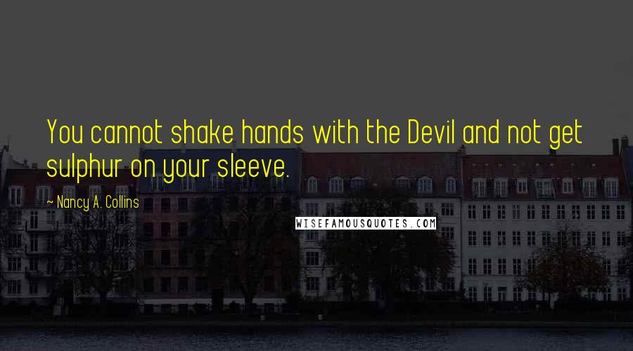 Nancy A. Collins quotes: You cannot shake hands with the Devil and not get sulphur on your sleeve.