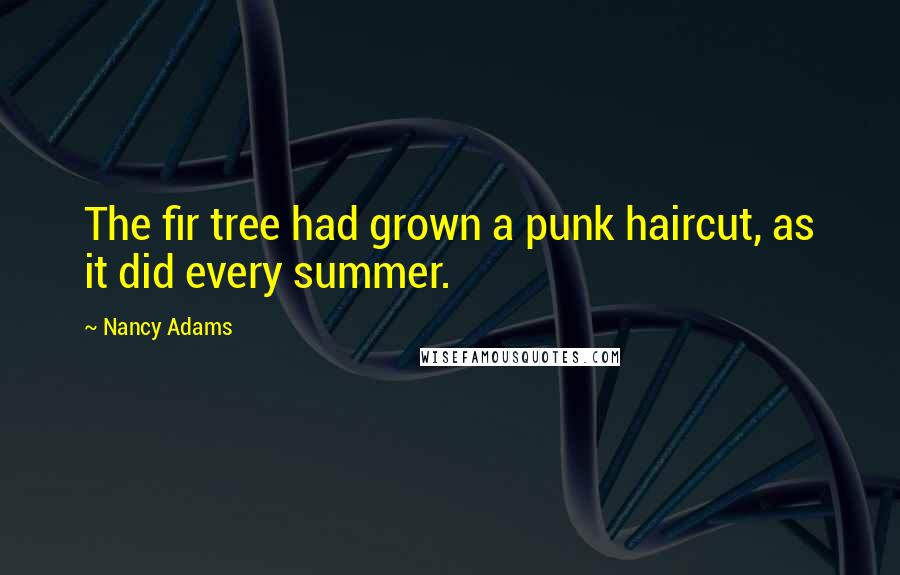 Nancy Adams quotes: The fir tree had grown a punk haircut, as it did every summer.