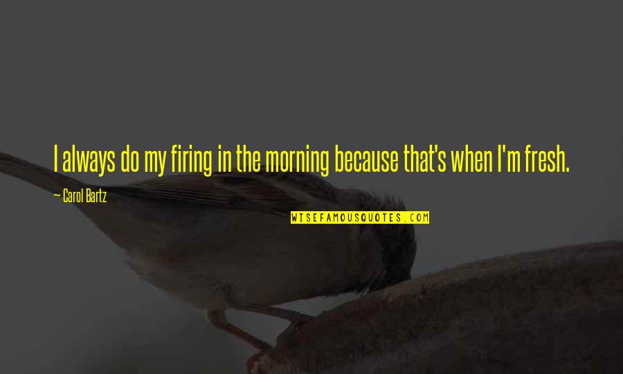 Nancy Ajram Song Quotes By Carol Bartz: I always do my firing in the morning