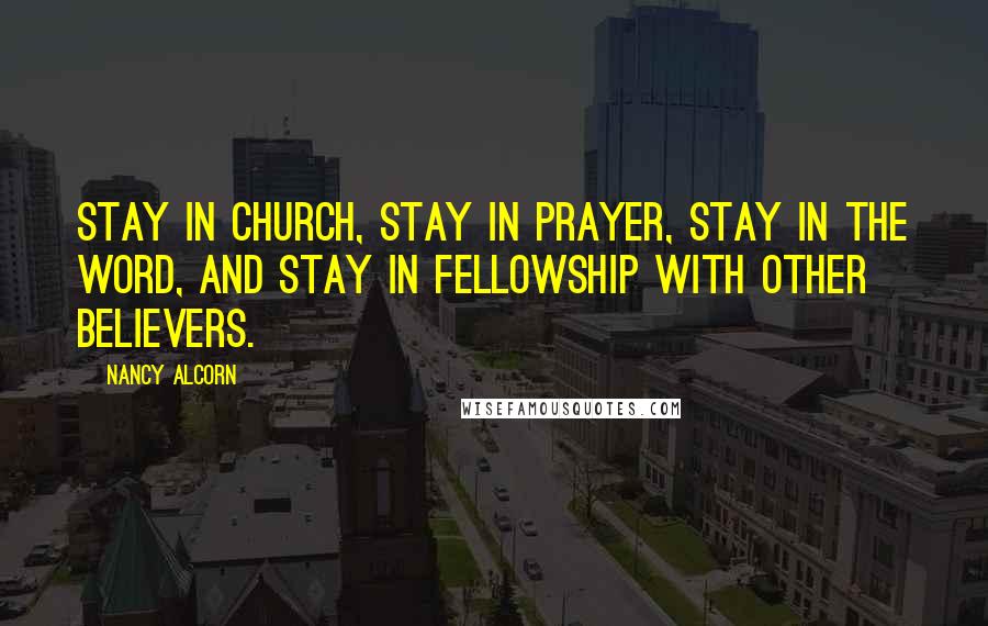 Nancy Alcorn quotes: Stay in church, stay in prayer, stay in the Word, and stay in fellowship with other believers.