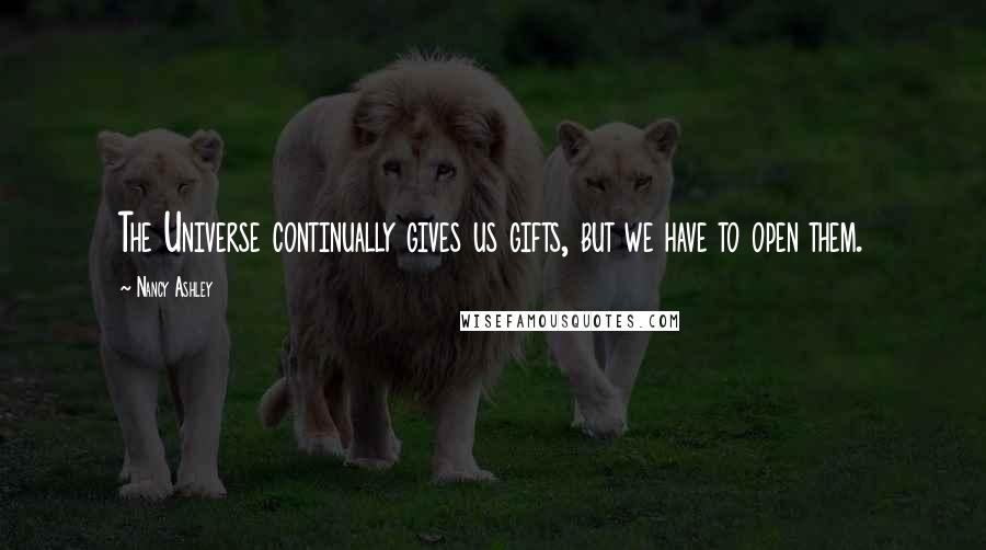 Nancy Ashley quotes: The Universe continually gives us gifts, but we have to open them.