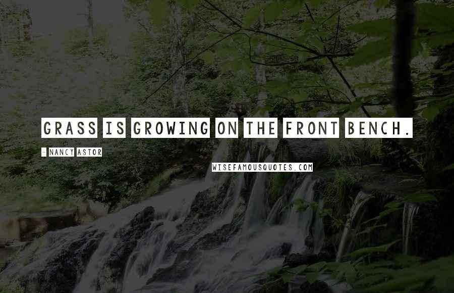 Nancy Astor quotes: Grass is growing on the Front Bench.