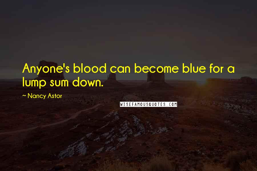 Nancy Astor quotes: Anyone's blood can become blue for a lump sum down.