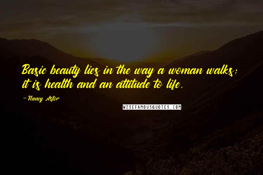 Nancy Astor quotes: Basic beauty lies in the way a woman walks; it is health and an attitude to life.