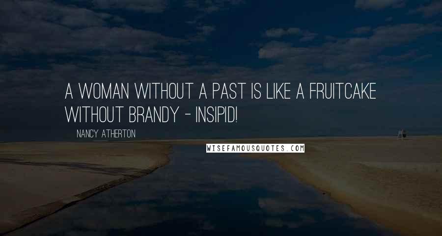 Nancy Atherton quotes: A woman without a past is like a fruitcake without brandy - insipid!