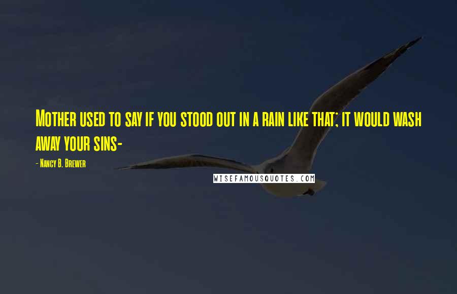 Nancy B. Brewer quotes: Mother used to say if you stood out in a rain like that; it would wash away your sins-
