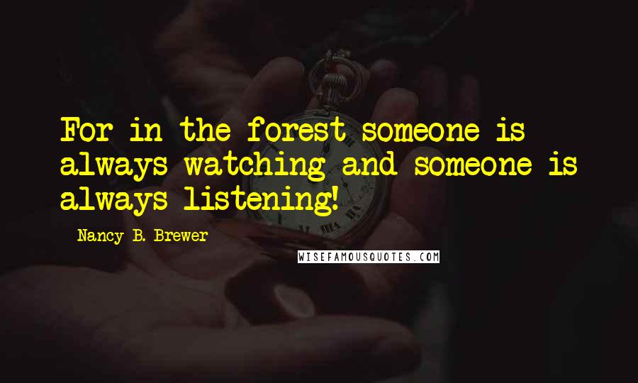 Nancy B. Brewer quotes: For in the forest someone is always watching and someone is always listening!