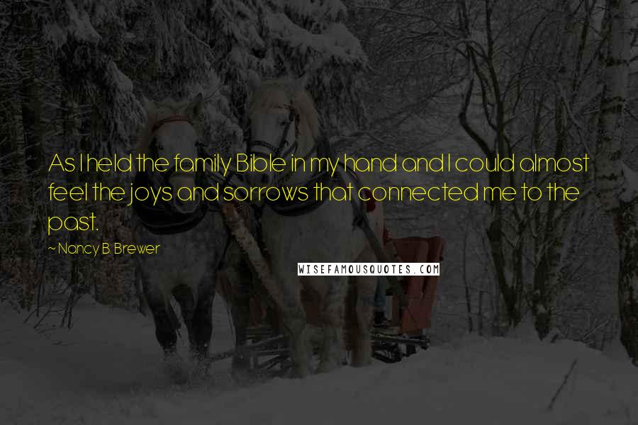 Nancy B. Brewer quotes: As I held the family Bible in my hand and I could almost feel the joys and sorrows that connected me to the past.