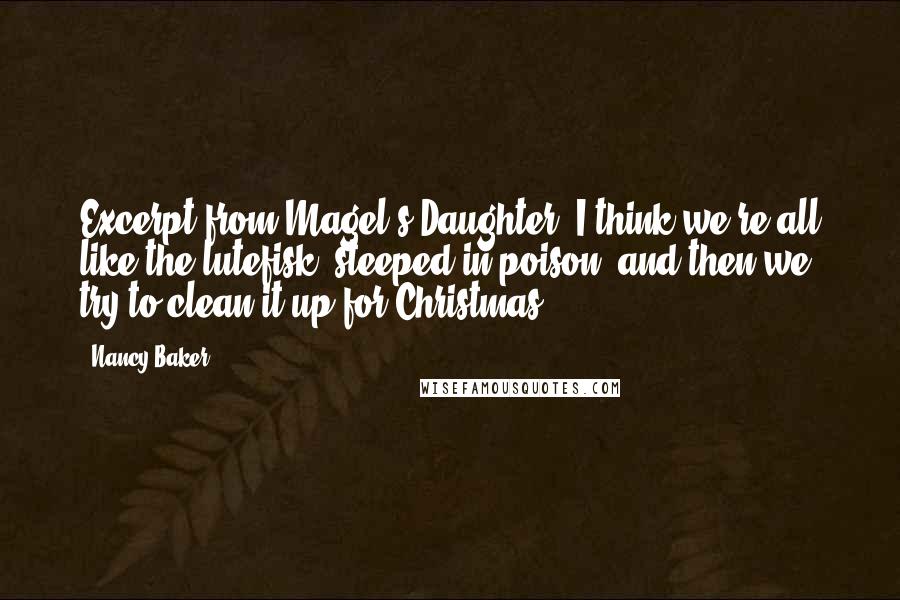 Nancy Baker quotes: Excerpt from Magel's Daughter:"I think we're all like the lutefisk, steeped in poison, and then we try to clean it up for Christmas.