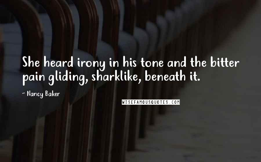 Nancy Baker quotes: She heard irony in his tone and the bitter pain gliding, sharklike, beneath it.