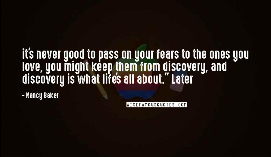 Nancy Baker quotes: it's never good to pass on your fears to the ones you love, you might keep them from discovery, and discovery is what life's all about." Later