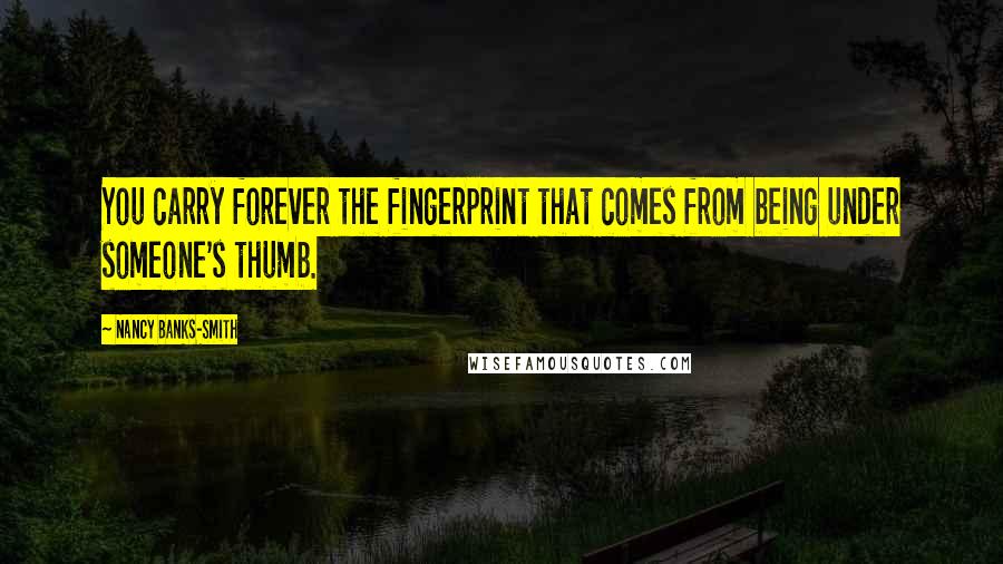 Nancy Banks-Smith quotes: You carry forever the fingerprint that comes from being under someone's thumb.