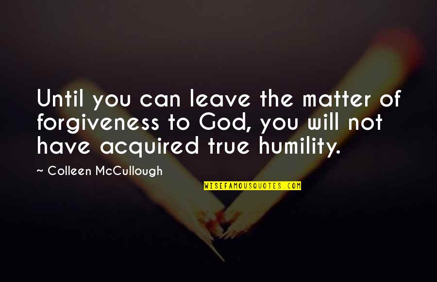 Nancy Birdsall Quotes By Colleen McCullough: Until you can leave the matter of forgiveness